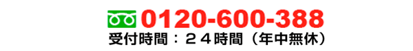 フリーダイアル：0120-600-388 受付時間：24時間年中無休